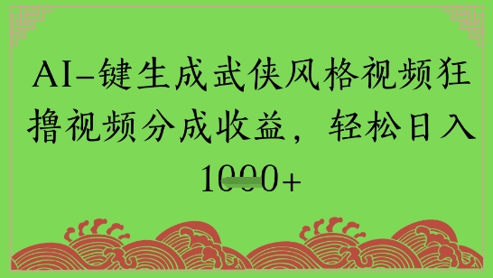 AI一键生成武侠风格视频狂撸视频分成收益，轻松日入多张-鼎铸网