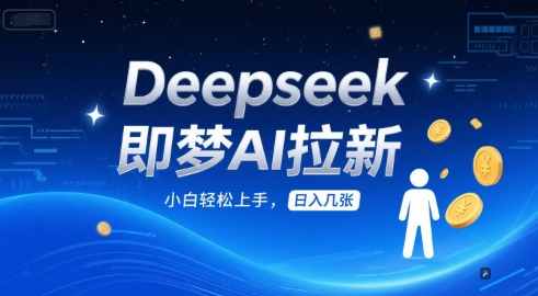 Deepseek即梦AI拉新，小白轻松上手，日入几张-鼎铸网
