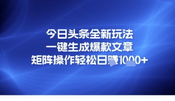 今日头条全新玩法，一键生成爆款文章，矩阵操作轻松日入几张-鼎铸网
