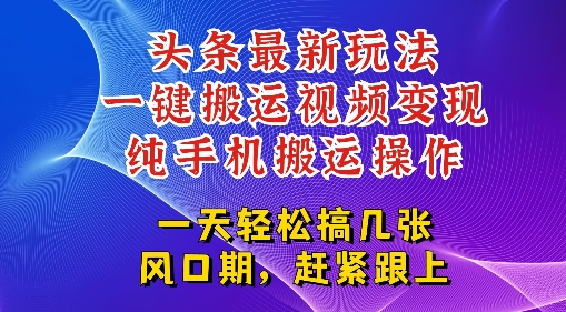 今日头条最新玩法，一键搬运视频也能轻松变现，随随便便就爆百W流量，新风口新玩法-鼎铸网