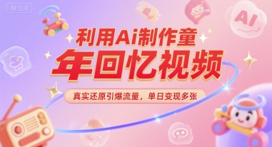 利用Ai制作童年回忆视频，真实还原引爆流量，单日变现多张-鼎铸网