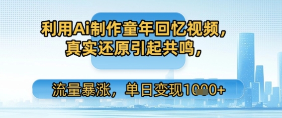 利用Ai制作童年回忆视频，真实还原引起共鸣，流量暴涨，单日变现多张-鼎铸网
