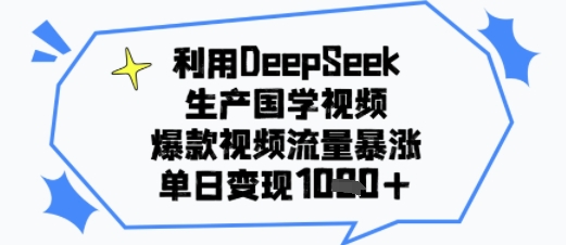 利用DeepSeek生产国学视频，爆款视频流量暴涨，单日变现多张-鼎铸网