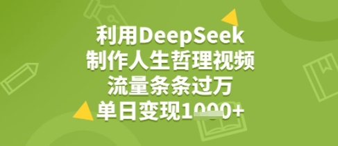 利用DeepSeek用人生哲理视频，流量条条过万，单日变现几张-鼎铸网
