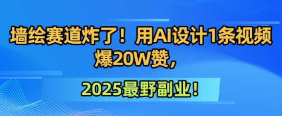 墙绘赛道炸了！用AI设计1条视频爆20W赞，2025最野副业！-鼎铸网