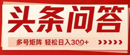 头条问答，操作简单，多号矩阵轻松日入3张-鼎铸网