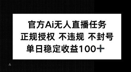 官方Ai无人直播任务，正规授权 不违规 不封号，单日稳定收益1张+-鼎铸网