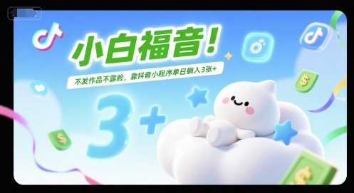 小白福音！不发作品不露脸，靠抖音小程序单日躺入3张+-鼎铸网