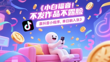 小白福音，不发作品不露脸，靠抖音小程序，单日躺入3张-鼎铸网