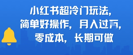 小红书超冷门玩法，简单好操作，月入过W，0成本，长期可做-鼎铸网