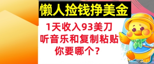 懒人捡钱挣美金，1天收入93刀，0门槛，在线听音乐和复制粘贴，你要哪个?-鼎铸网