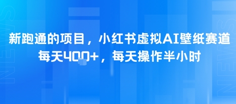 新跑通的项目，小红书虚拟AI壁纸赛道，每天4张+，每天操作半小时-鼎铸网