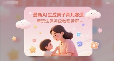 e69c80e696b0aie7949fe68890e4bab2e5ad90e882b2e584bfe8b59be98193e696b0e78ea9e6b395e4bf9de5a786e7baa7e69599e7a88be68b86e8a7a3_68424a6c8e2ff.jpeg 最新AI生成亲子育儿赛道新玩法保姆级教程拆解