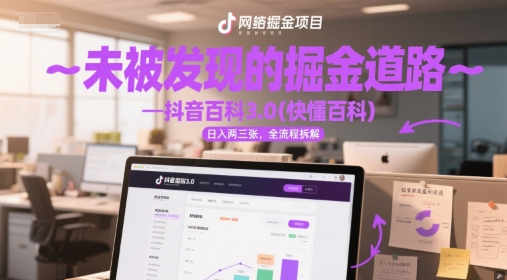 未被发现的掘金道路—抖音百科3.0(快懂百科)日入两三张，全流程拆解-鼎铸网