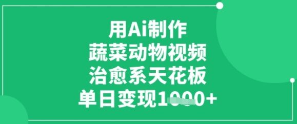 用ai制作蔬菜动物视频，治愈天花板，单日变现多张-鼎铸网