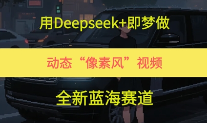 用Deepseek+即梦做，动态“像素风”视频，全新蓝海赛道-鼎铸网