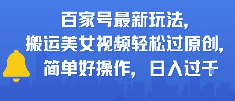 百家号最新玩法，搬运美女视频轻松过原创，简单好操作，日入多张-鼎铸网