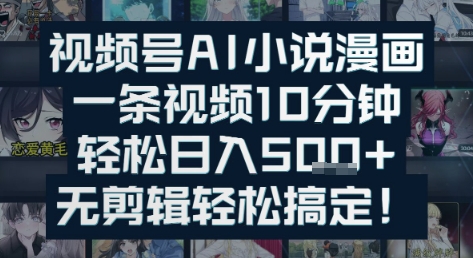 视频号AI小说漫画：一条视频10分钟，轻松日入5张+，无剪辑轻松搞定-鼎铸网