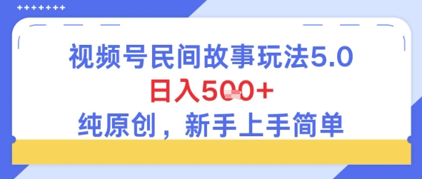 视频号民间故事玩法5.0，日入5张+，纯原创，新手上手简单-鼎铸网