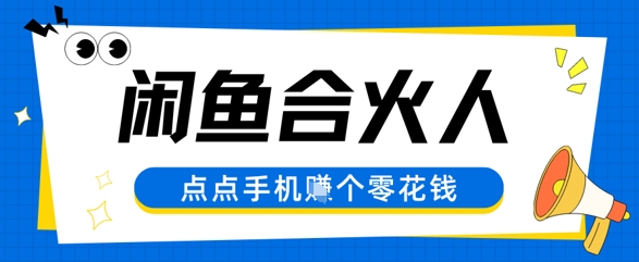 闲鱼合伙人计划，动动手指轻松挣个零花钱-鼎铸网