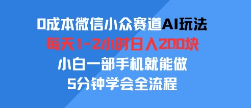 0成本微信小众赛道AI玩法，每天1-2小时日入2张，小白一部手机就能做，5分钟学会全流程-鼎铸网