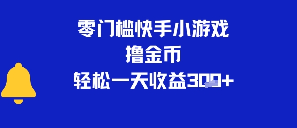 0门槛快手小游戏撸金币，轻松一天收益3张-鼎铸网