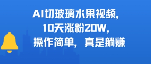 AI切玻璃水果视频，10天涨粉20W，操作简单，真是躺挣-鼎铸网