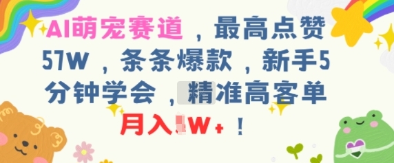 AI萌宠赛道，最高点赞57W，条条爆款，新手5分钟学会，精准高客单，月入1W+-鼎铸网