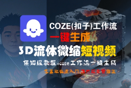 COZE(扣子)工作流一键生成3D流体微缩短视频，保姆级教程，零基础快速入门-鼎铸网