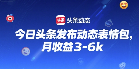 今日头条发布动态表情包，月收益3-6k-鼎铸网