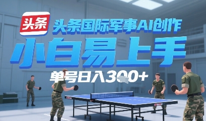 今日头条国际军事AI写作，单号每天轻松3张+-鼎铸网