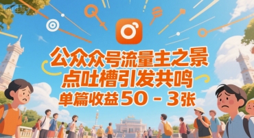 公众号流量主之景点吐槽引发共鸣，推流巨大，单篇收益50-3张-鼎铸网