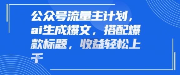 公众号流量主计划，ai生成爆文，搭配爆款标题，轻松收益几张-鼎铸网