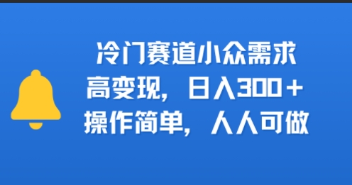 冷门赛道小众需求，高变现，日入3张+，操作简单，人人可做-鼎铸网