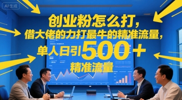 创业粉怎么打，借大佬的力打最牛的精准流量，单人日引500+精准流量-鼎铸网