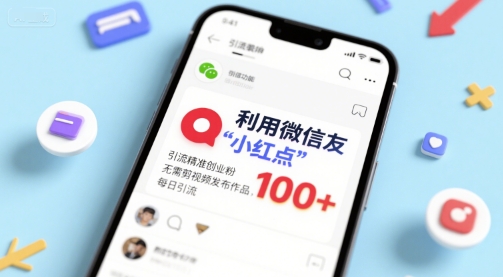 利用微信朋友圈”小红点”功能，引流精准创业粉，无需剪辑视频发布作品，单日引流100+-鼎铸网