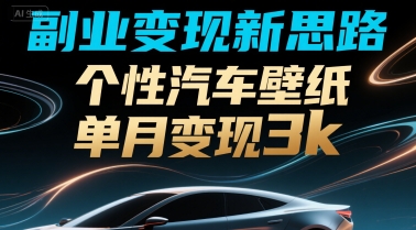 副业变现新思路，个性汽车壁纸单月变现3k-鼎铸网