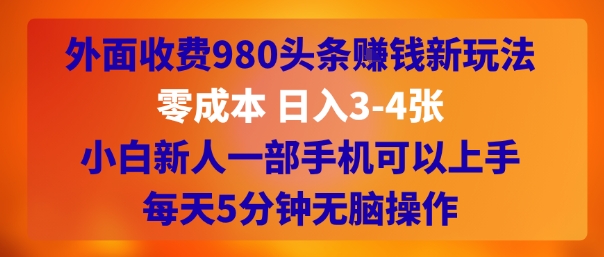 外面收费980头条挣钱新玩法，零成本 日入3-4张，小白新人一部手机可以上手，每天5分钟无脑操作-鼎铸网