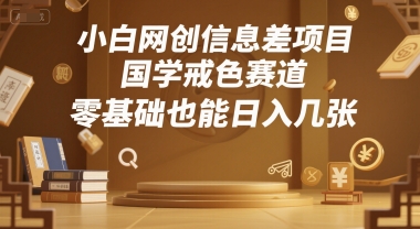 小白网创信息差项目，国学戒色赛道，零基础也能日入几张-鼎铸网