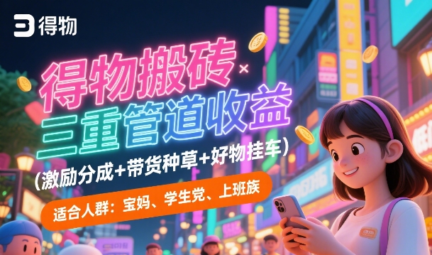 得物搬砖三重管道收益(激励分成+带货种草+好物挂车)，低门槛，高回报-鼎铸网