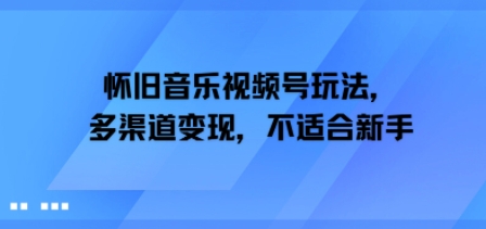 怀旧音乐视频号玩法，多渠道变现，不适合新手-鼎铸网