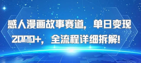 感人漫画故事赛道，单日变现多张，全流程详细拆解!【附详细教程】-鼎铸网