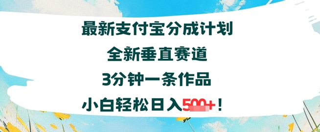 支付宝分成计划全新垂直赛道3分钟一条作品，小白轻松日入几张-鼎铸网