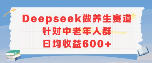 新玩法！Deepseek做养生赛道针对中老年人群，日均收益6张+-鼎铸网