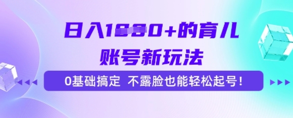 日入多张的育儿账号新玩法，0基础搞定，不露脸也能轻松起号-鼎铸网