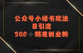 日引流500+精准创业粉，公众号小绿书玩法-鼎铸网