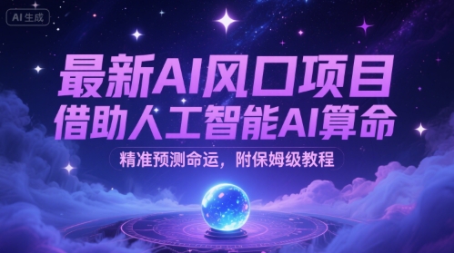 最新AI风口项目，借助人工智能AI算命，精准预测命运，附保姆级教程-鼎铸网