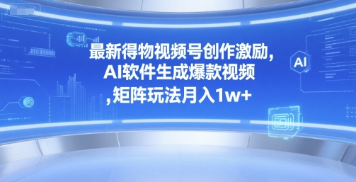 最新得物视频号创作激励，AI软件生成爆款视频 ，矩阵玩法月入1w+-鼎铸网