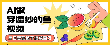 用AI制作穿婚纱的鱼视频，单日变现多张，轻松收割百万播放-鼎铸网