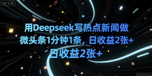 用Deepseek写热点新闻做微头条1分钟1条，日收益2张+-鼎铸网